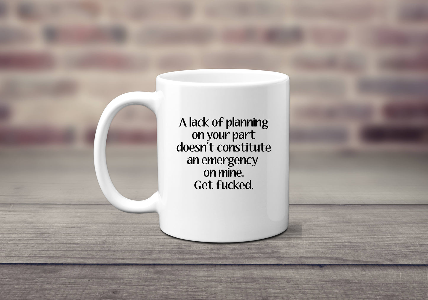 A Lack of Planning on Your Part, Doesn't Constitute an Emergency on Mine. Get Fucked - Coffee Mug