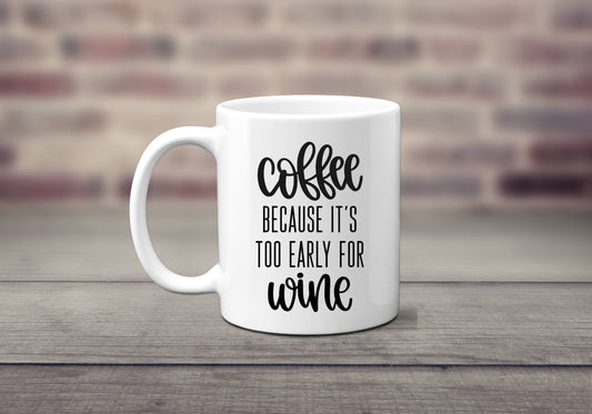 Coffee. Because It's Too Early For Wine - Coffee Mug