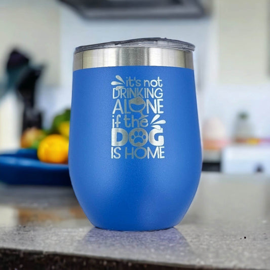 It's Not Drinking Alone if the Dog is Home - Laser Engraved Stemless Wine Tumbler